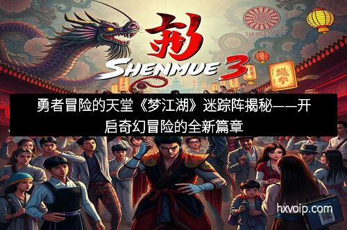 勇者冒险的天堂《梦江湖》迷踪阵揭秘——开启奇幻冒险的全新篇章